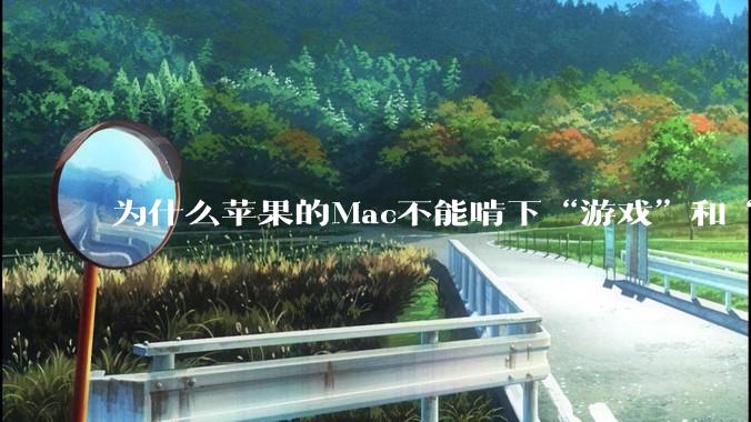 为什么苹果的Mac不能啃下“游戏”和“软件支持”这2块硬骨头？