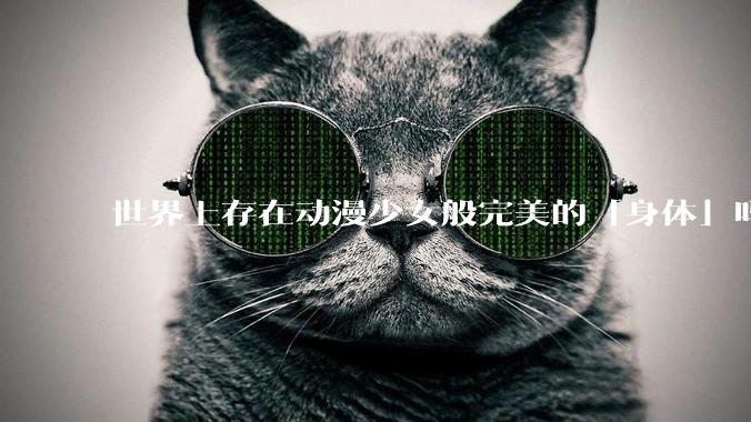 世界上存在动漫少女般完美的「身体」吗？