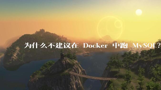 为什么不建议在 Docker 中跑 MySQL？