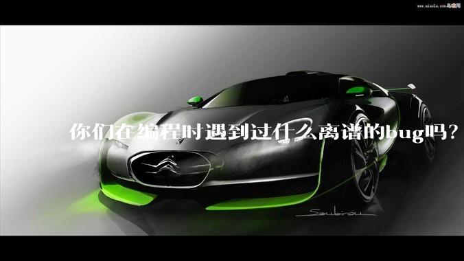 你们在编程时遇到过什么离谱的bug吗？