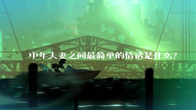 中年夫妻之间最简单的情话是什么？